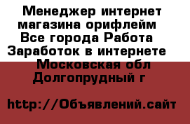 Менеджер интернет-магазина орифлейм - Все города Работа » Заработок в интернете   . Московская обл.,Долгопрудный г.